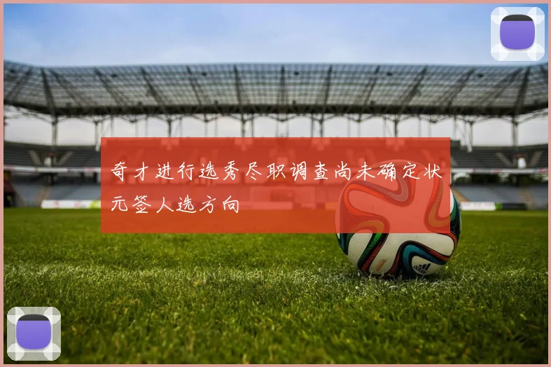 奇才进行选秀尽职调查尚未确定状元签人选方向