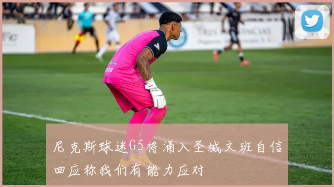 尼克斯球迷G5将涌入圣城文班自信回应称我们有能力应对