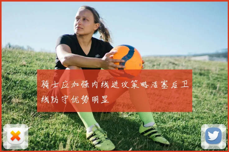 骑士应加强内线进攻策略活塞后卫线防守优势明显