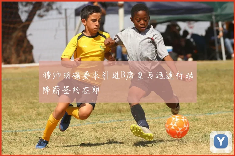 穆帅明确要求引进B席皇马迅速行动降薪签约在即