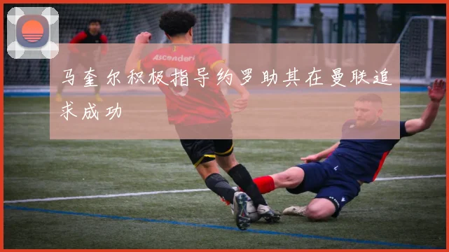 马奎尔积极指导约罗助其在曼联追求成功