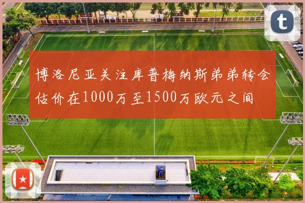 博洛尼亚关注库普梅纳斯弟弟转会估价在1000万至1500万欧元之间
