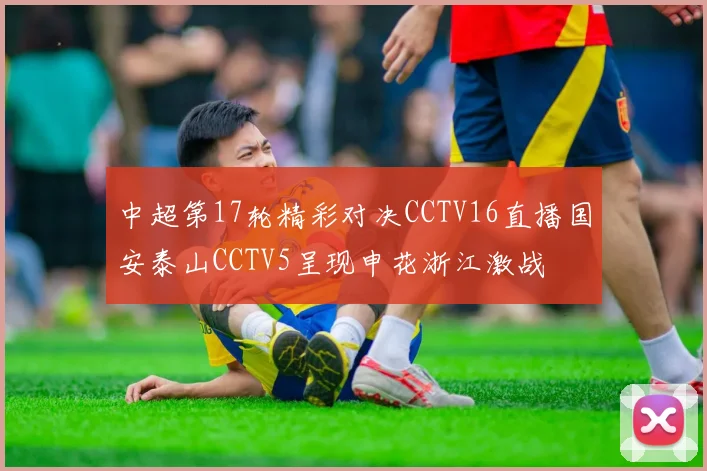 中超第17轮精彩对决CCTV16直播国安泰山CCTV5呈现申花浙江激战