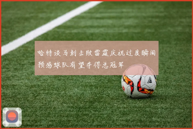 哈特谈马刺击败雷霆庆祝过度瞬间预感球队有望夺得总冠军