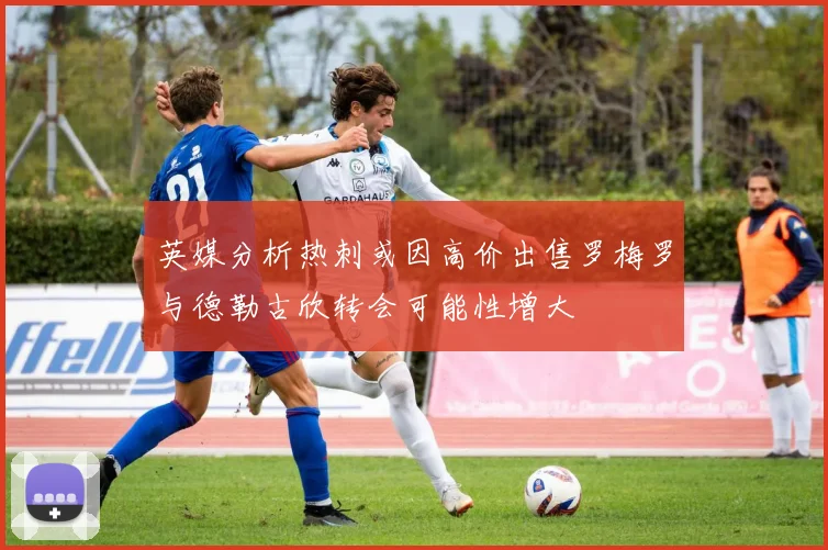 英媒分析热刺或因高价出售罗梅罗与德勒古欣转会可能性增大