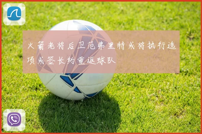 火箭老将后卫范弗里特或将执行选项或签长约重返球队