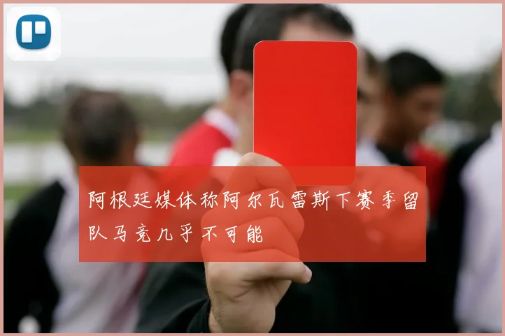 阿根廷媒体称阿尔瓦雷斯下赛季留队马竞几乎不可能