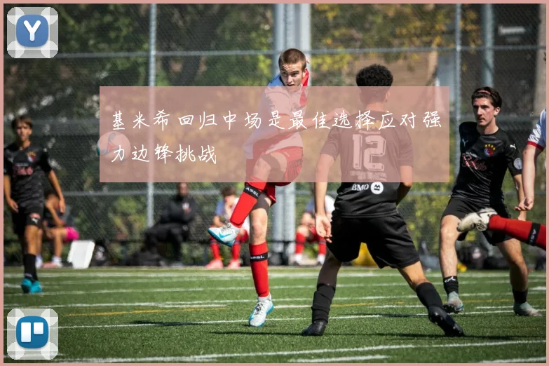 基米希回归中场是最佳选择应对强力边锋挑战