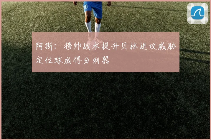 阿斯：穆帅战术提升贝林进攻威胁定位球成得分利器