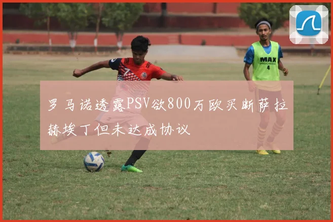 罗马诺透露PSV欲800万欧买断萨拉赫埃丁但未达成协议